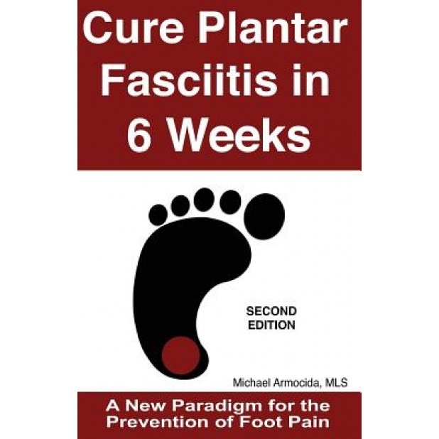 Cure Plantar Fasciitis in 6 Weeks: A New Paradigm for the Prevention of Foot Pain, Michael Armocida Mls (Author)