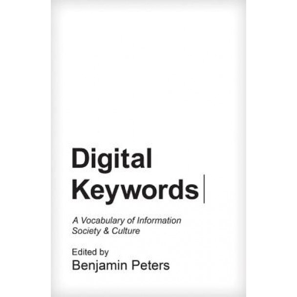 Digital Keywords: A Vocabulary of Information Society and Culture, Benjamin Peters (Editor)