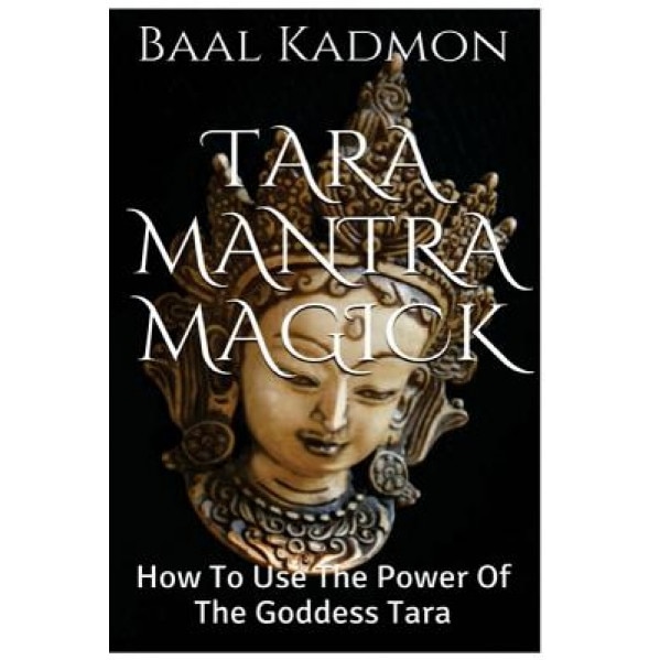Tara Mantra Magick: How to Use the Power of the Goddess Tara, Baal Kadmon (Author)