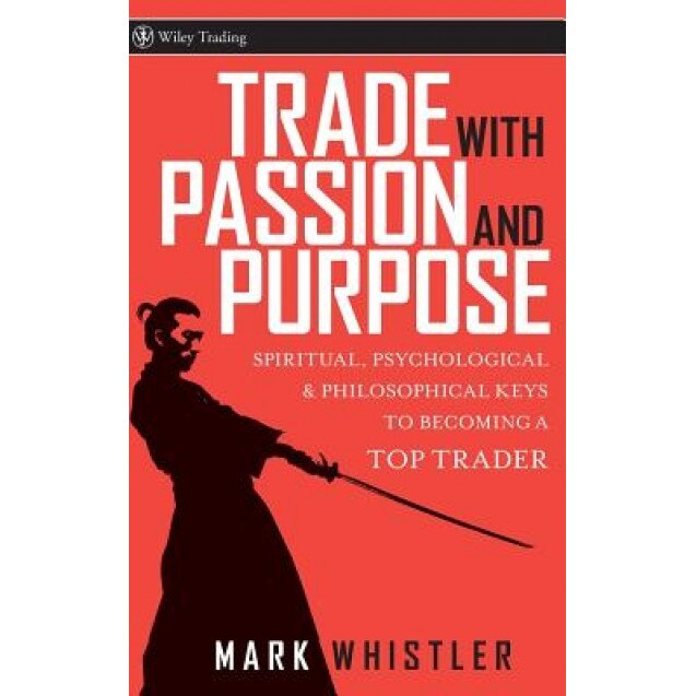 Trade with Passion and Purpose: Spiritual, Psychological & Philosophical Keys to Becoming a Top Trader - Mark Whistler (Author)
