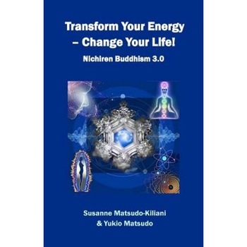 Transform Your Energy - Change Your Life!: Nichiren Buddhism 3.0, Susanne Matsudo-Kiliani (Author) Transform Your Energy - Change Your Life!: Nichiren Buddhism 3.0, Susanne Matsudo-Kiliani (Author)
