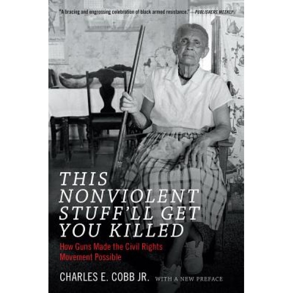 This Nonviolent Stuff'll Get You Killed: How Guns Made the Civil Rights Movement Possible, Charles E., Jr. Cobb (Author)