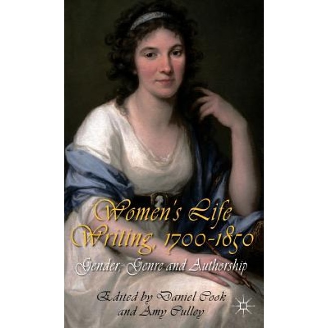Women's Life Writing, 1700-1850: Gender, Genre and Authorship, Daniel Cook (Editor)