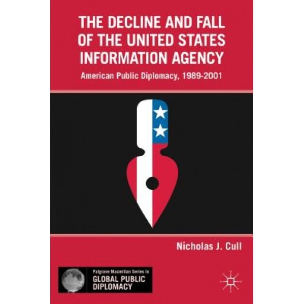 The Decline and Fall of the United States Information Agency: American Public Diplomacy, 1989-2001, Nicholas J. Cull (Author)
