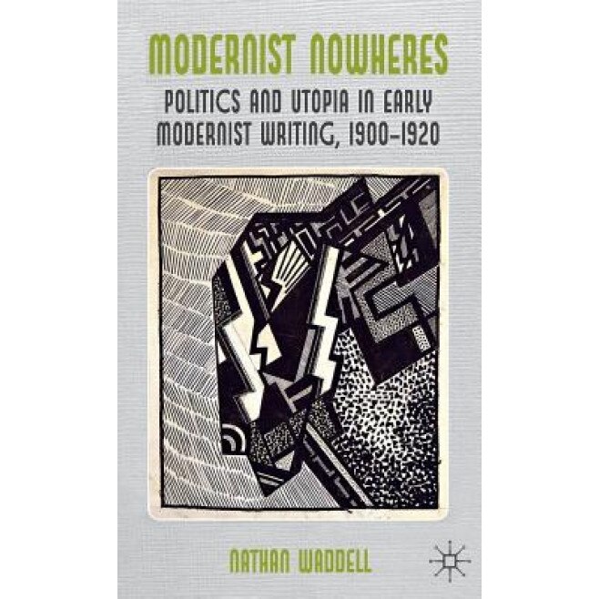 Modernist Nowheres: Politics and Utopia in Early Modernist Writing, 1900-1920, Nathan Waddell (Author)