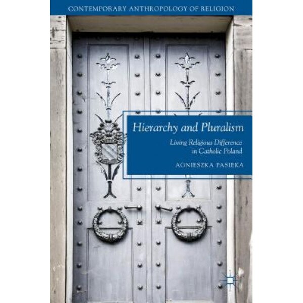 Hierarchy and Pluralism: Living Religious Difference in Catholic Poland, Agnieszka Pasieka (Author)