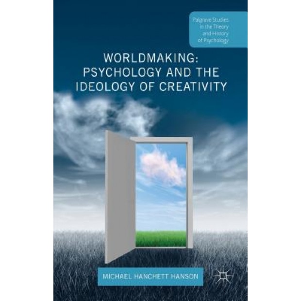 Worldmaking: Psychology and the Ideology of Creativity, Michael Hanchett Hanson (Author)