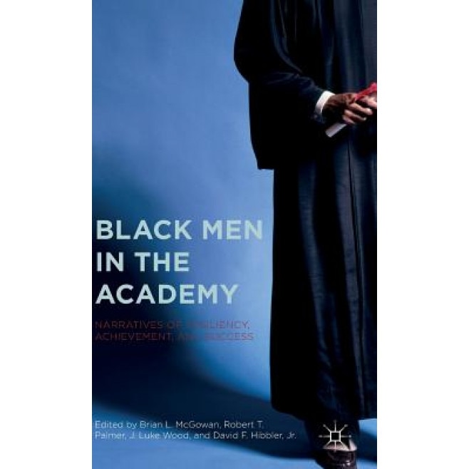 Black Men in the Academy: Narratives of Resiliency, Achievement, and Success, Brian L. McGowan (Editor)