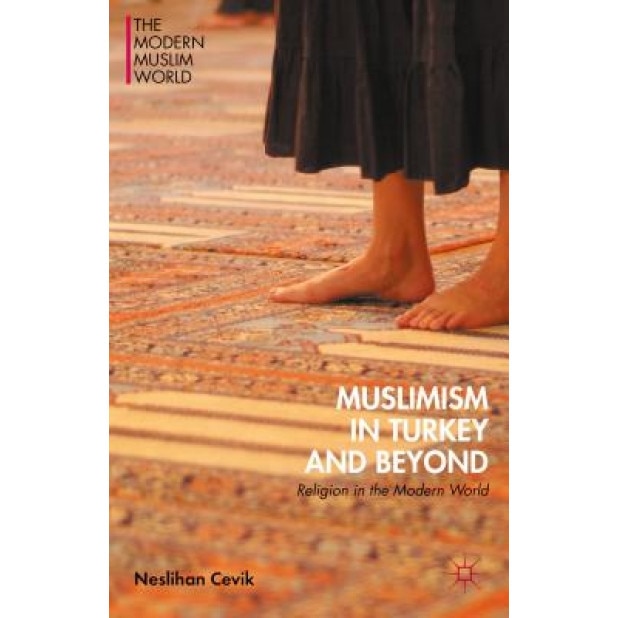 Muslimism in Turkey and Beyond: Religion in the Modern World, Neslihan Cevik (Author)