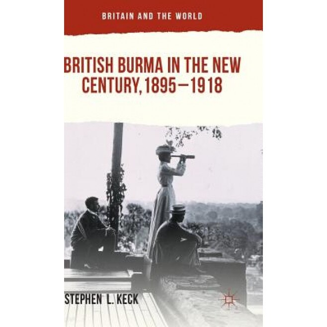 British Burma in the New Century 1895-1918, Stephen L. Keck (Author)