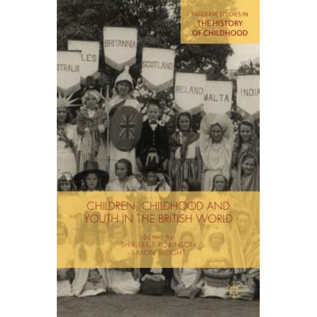 Children, Childhood and Youth in the British World, Shirleene Robinson (Editor)