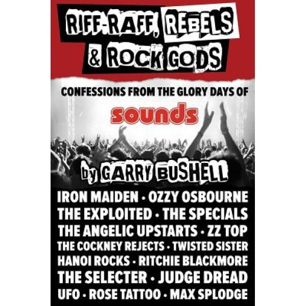 Riff-Raff, Rebels & Rock Gods: An Extreme Memoir from the Golden Years of Rock, Garry Bushell (Author)
