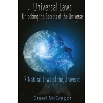 Universal Laws: Unlocking the Secrets of the Universe: 7 Natural Laws of the Universe, Creed McGregor (Author) Universal Laws: Unlocking the Secrets of the Universe: 7 Natural Laws of the Universe, Creed McGregor (Author)