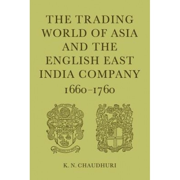 The Trading World of Asia and the English East India Company: 1660-1760 - K. N. Chaudhuri (Author)