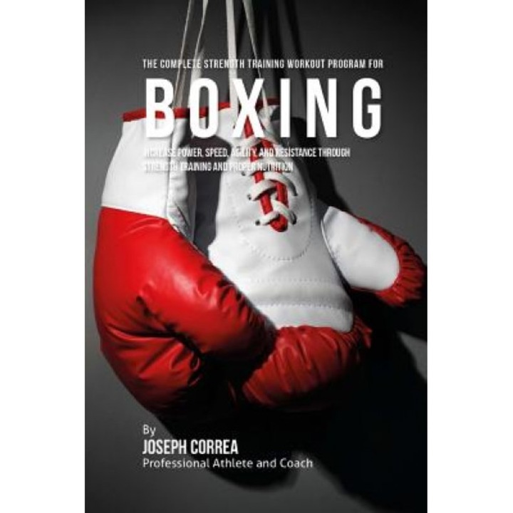 The Complete Strength Training Workout Program for Boxing: Increase Power, Speed, Agility, and Resistance Through Strength Training and Proper Nutriti, Correa (Professional Athlete and Coach) (Author)