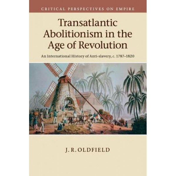 Transatlantic Abolitionism in the Age of Revolution: An International History of Anti-Slavery, C.1787 1820, J. R. Oldfield (Author)