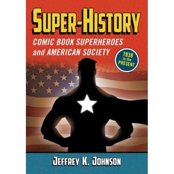 Super-History: Comic Book Superheroes and American Society, 1938 to the Present, Jeffrey K. Johnson (Author)
