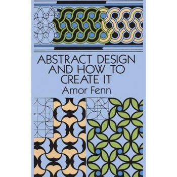 Abstract Design and How to Create It, Amor Fenn (Author) Abstract Design and How to Create It, Amor Fenn (Author)