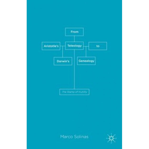 From Aristotle's Teleology to Darwin's Genealogy: The Stamp of Inutility, Marco Solinas (Author)