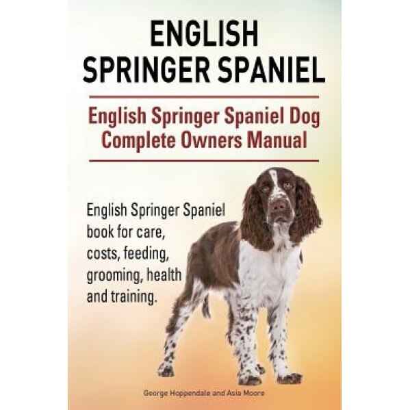 English Springer Spaniel. English Springer Spaniel Dog Complete Owners Manual. English Springer Spaniel Book for Care, Costs, Feeding, Grooming, Healt, George Hoppendale (Author)