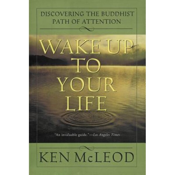 Wake Up to Your Life: Discovering the Buddhist Path of Attention, Ken McLeod