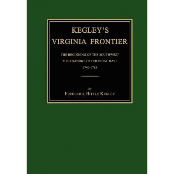 Kegley's Virginia Frontier: The Beginning of the Southwest, the Roanoke of Colonial Days, 1740-1783, with Maps and Illustrations, Frederick B. Kegley (Author)