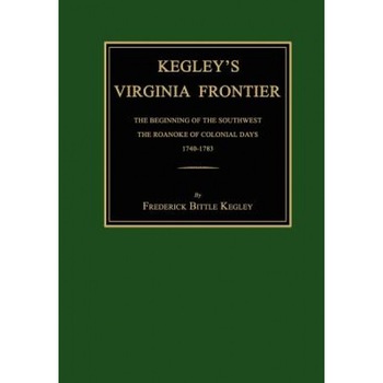 Kegley's Virginia Frontier: The Beginning of the Southwest, the Roanoke of Colonial Days, 1740-1783, with Maps and Illustrations, Frederick B. Kegley (Author) Kegley's Virginia Frontier: The Beginning of the Southwest, the Roanoke of Colonial Days, 1740-1783, with Maps and Illustrations, Frederick B. Kegley (Author)