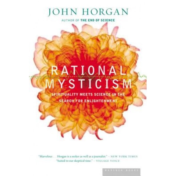 Rational Mysticism: Dispatches from the Border Between Science and Spirituality - John Horgan