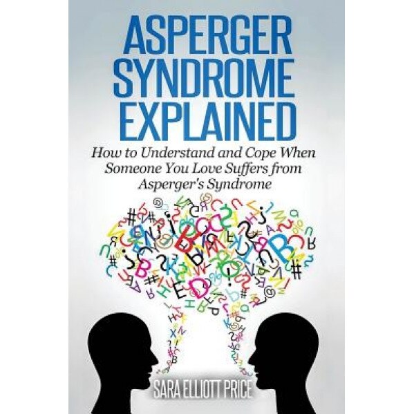 Asperger Syndrome Explained: How to Understand and Communicate When Someone You Love Has Asperger's Syndrome, Sara Elliott Price (Author)