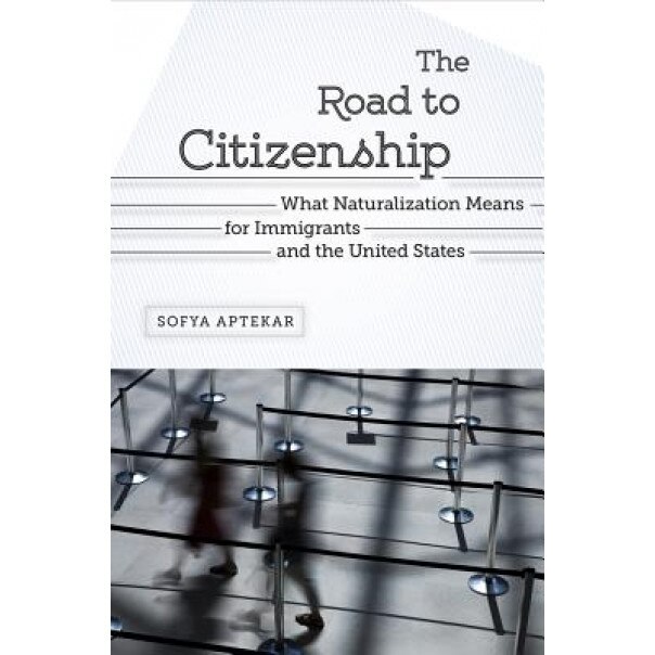 The Road to Citizenship: What Naturalization Means for Immigrants and the United States, Sofya Aptekar (Author)