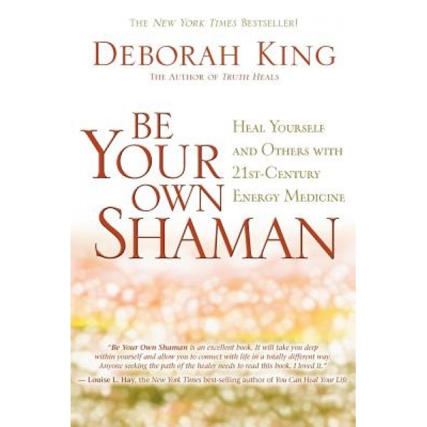 Be Your Own Shaman: Heal Yourself and Others with 21st-Century Energy Medicine, Deborah King (Author)