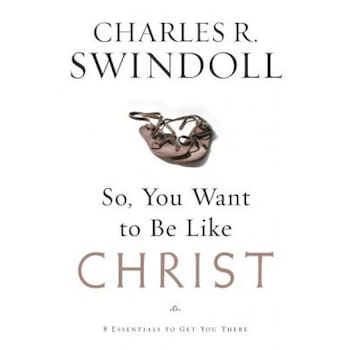 So, You Want to Be Like Christ?: Eight Essentials to Get You There, Charles R. Swindoll So, You Want to Be Like Christ?: Eight Essentials to Get You There, Charles R. Swindoll