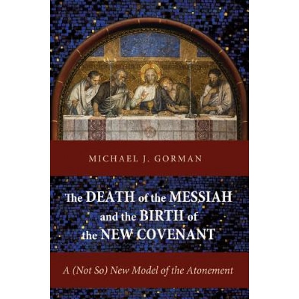 The Death of the Messiah and the Birth of the New Covenant: A (Not So) New Model of the Atonement, Michael J. Gorman (Author)