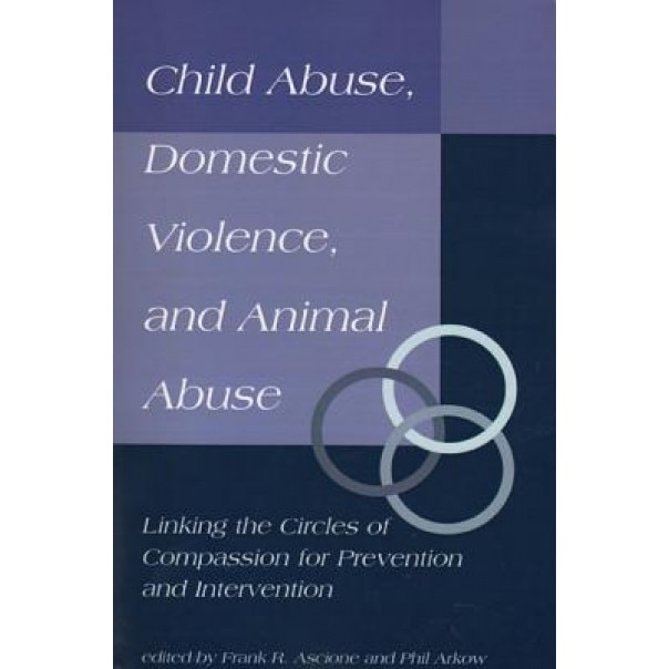 Child Abuse, Domestic Violence, and Animal Abuse, Frank R. Ascione (Editor)
