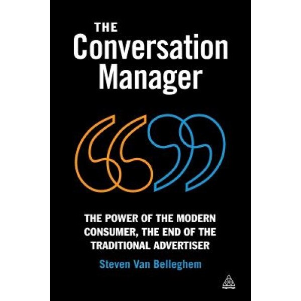The Conversation Manager: The Power of the Modern Consumer, the End of the Traditional Advertiser - Steven Van Belleghem (Author)