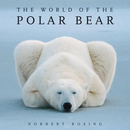 The World of the Polar Bear, Norbert Rosing (Photographer)