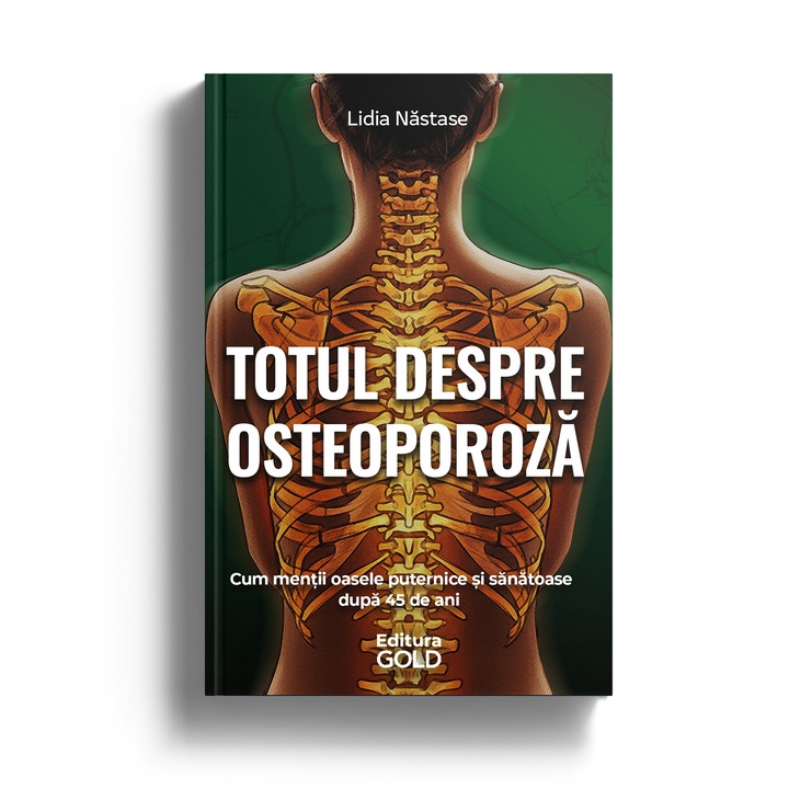 Totul despre Osteoporoza. Cum mentii oasele puternice si sanatoase dupa 45 de ani - Editura Gold