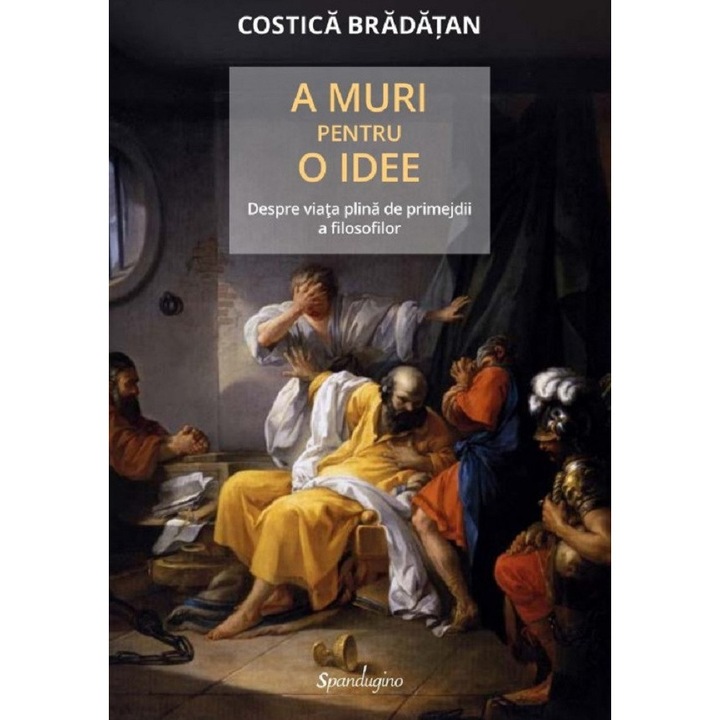 A Muri Pentru O Idee. Despre Viata Plina De Primejdii A Filosofilor - Costica Bradatan