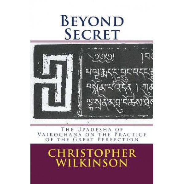 Beyond Secret: The Upadesha of Vairochana on the Practice of the Great Perfection, Christopher Wilkinson (Author)