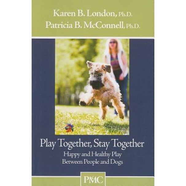 Play Together, Stay Together: Happy and Healthy Play Between People and Dogs, Karen B. London, Patricia B. McConnell