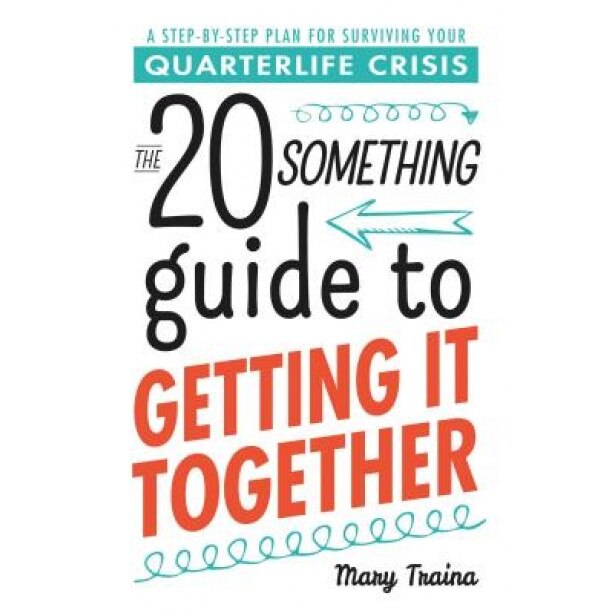 The 20 Something Guide to Getting It Together: A Step-By-Step Plan for Surviving Your Quarterlife Crisis, Mary Traina (Author)