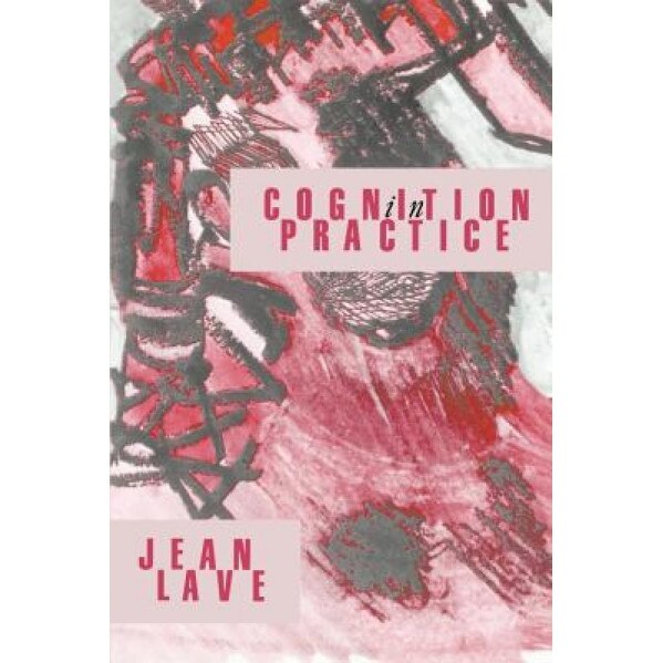 Cognition in Practice: Mind, Mathematics and Culture in Everyday Life - Jean Lave (Author)