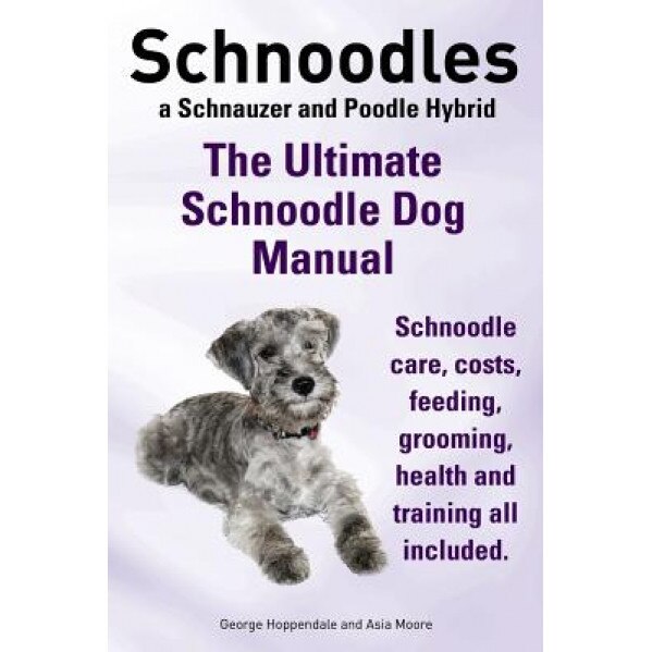Schnoodles. the Ultimate Schnoodle Dog Manual. Schnoodle Care, Costs, Feeding, Grooming, Health and Training All Included., George Hoppendale (Author)