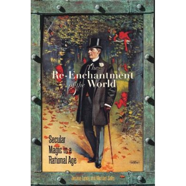 The Re-Enchantment of the World: Secular Magic in a Rational Age, Joshua Landy (Editor)