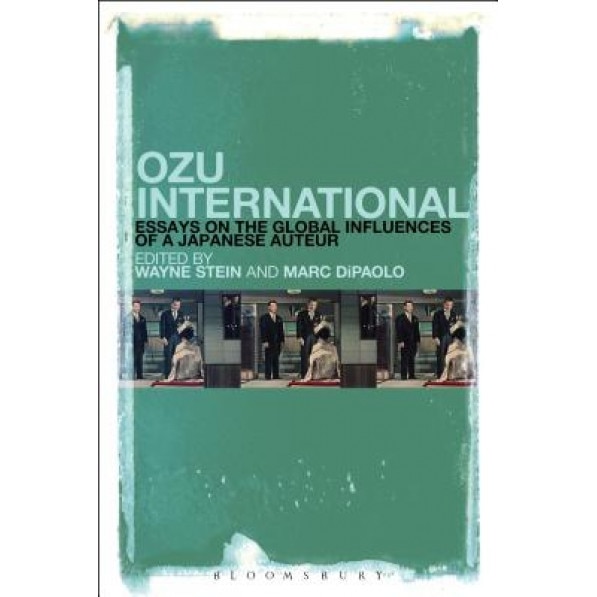 Ozu International: Essays on the Global Influences of a Japanese Auteur, Wayne Stein (Editor)