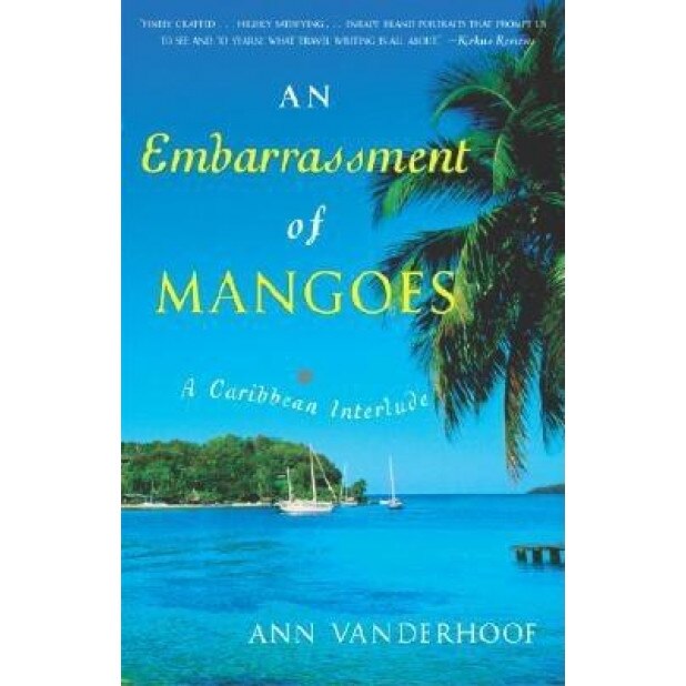 An Embarrassment of Mangoes: A Caribbean Interlude, Ann Vanderhoof