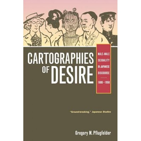 Cartographies of Desire: Male-Male Sexuality in Japanese Discourse, 1600-1950, Gregory Pflugfelder (Author)
