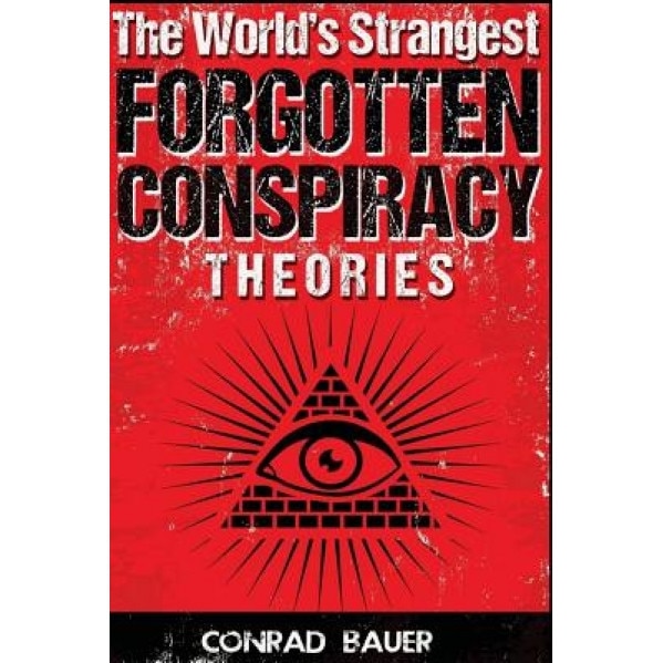 The World?s Strangest Forgotten Conspiracy Theories, Conrad Bauer (Author)