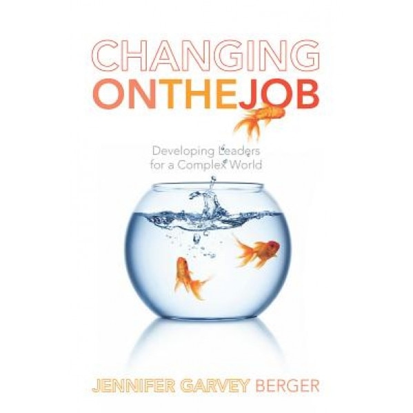 Changing on the Job: Developing Leaders for a Complex World - Jennifer Garvey Berger (Author)