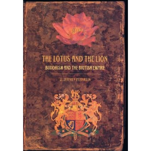 The Lotus and the Lion: Buddhism and the British Empire, J. Jeffrey Franklin (Author)